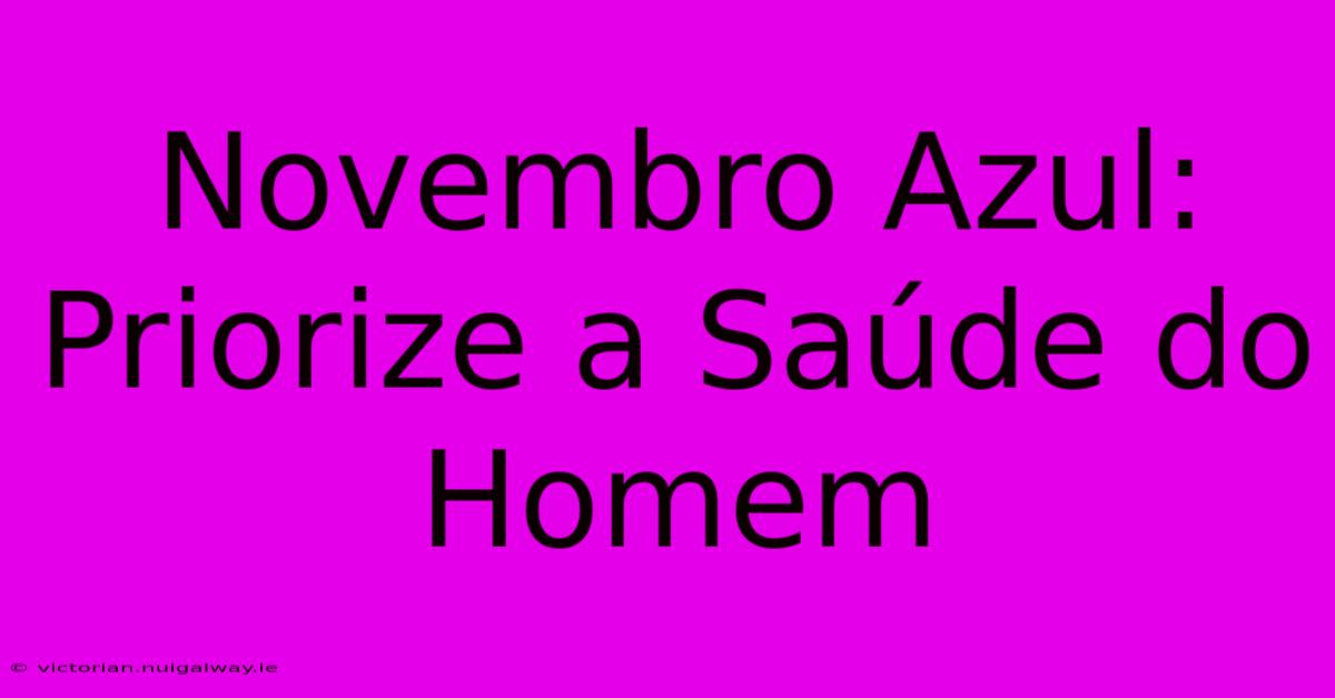 Novembro Azul: Priorize A Saúde Do Homem