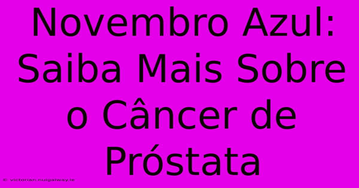 Novembro Azul: Saiba Mais Sobre O Câncer De Próstata 