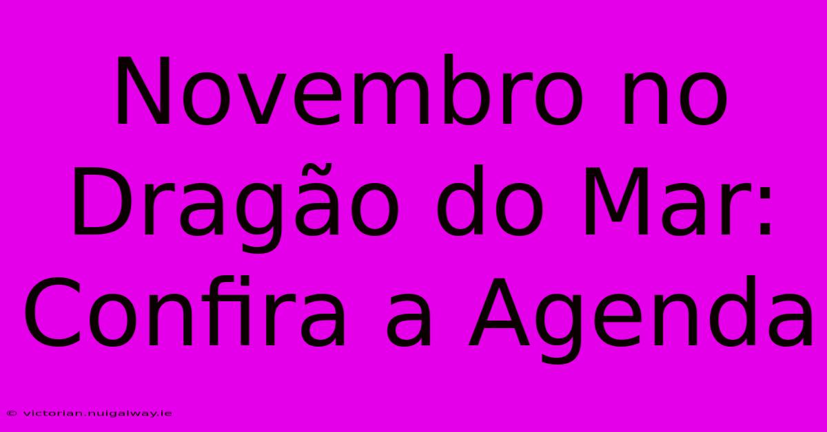 Novembro No Dragão Do Mar: Confira A Agenda 