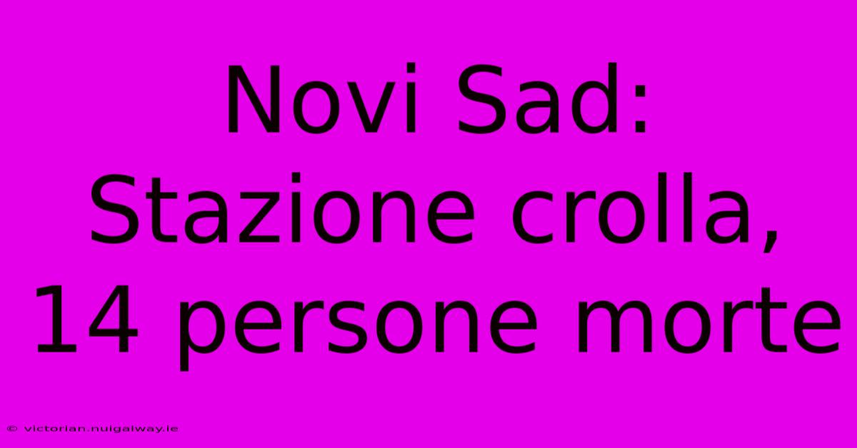 Novi Sad: Stazione Crolla, 14 Persone Morte