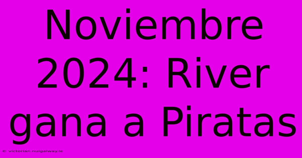 Noviembre 2024: River Gana A Piratas