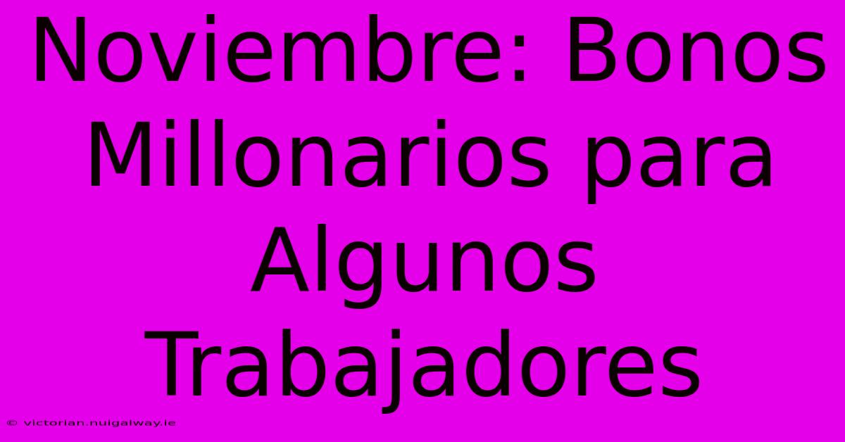 Noviembre: Bonos Millonarios Para Algunos Trabajadores