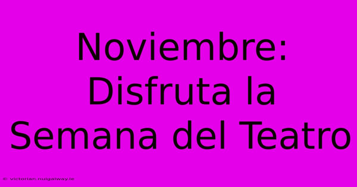 Noviembre: Disfruta La Semana Del Teatro