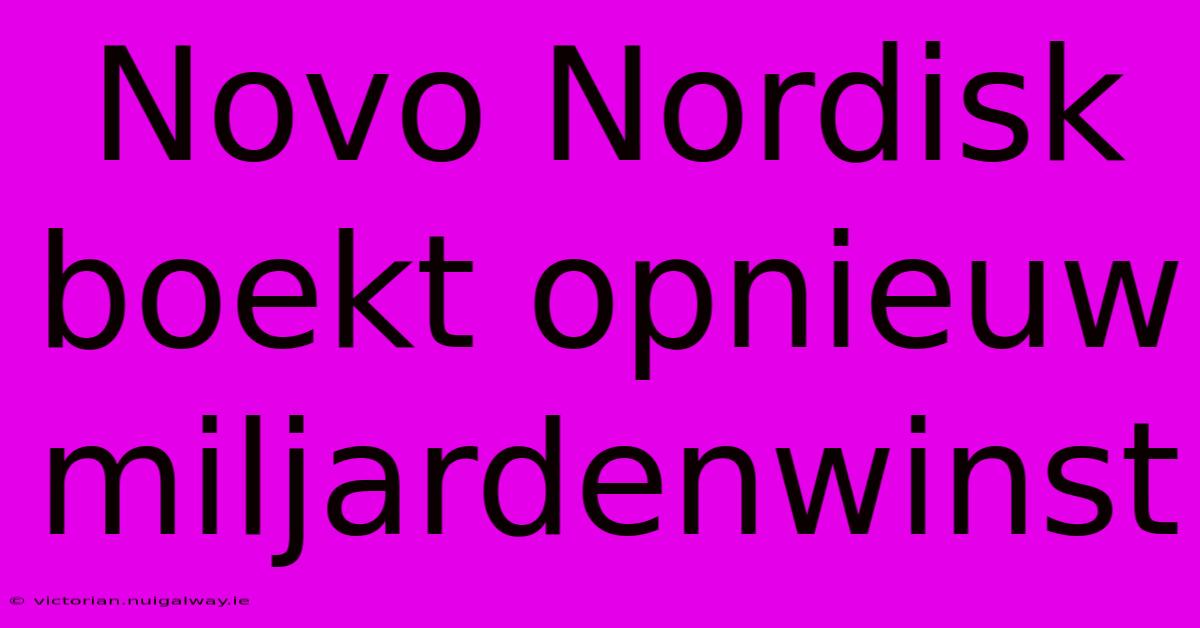 Novo Nordisk Boekt Opnieuw Miljardenwinst