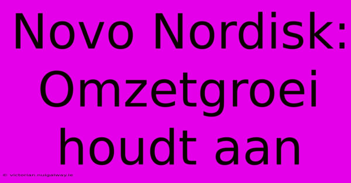 Novo Nordisk: Omzetgroei Houdt Aan 