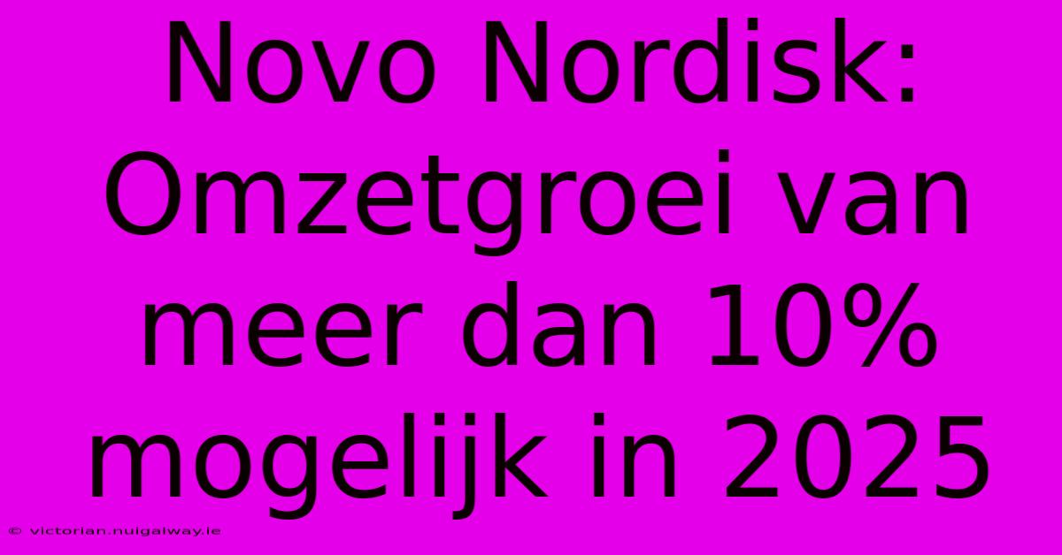 Novo Nordisk: Omzetgroei Van Meer Dan 10% Mogelijk In 2025