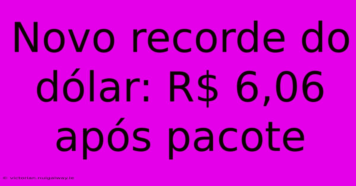 Novo Recorde Do Dólar: R$ 6,06 Após Pacote