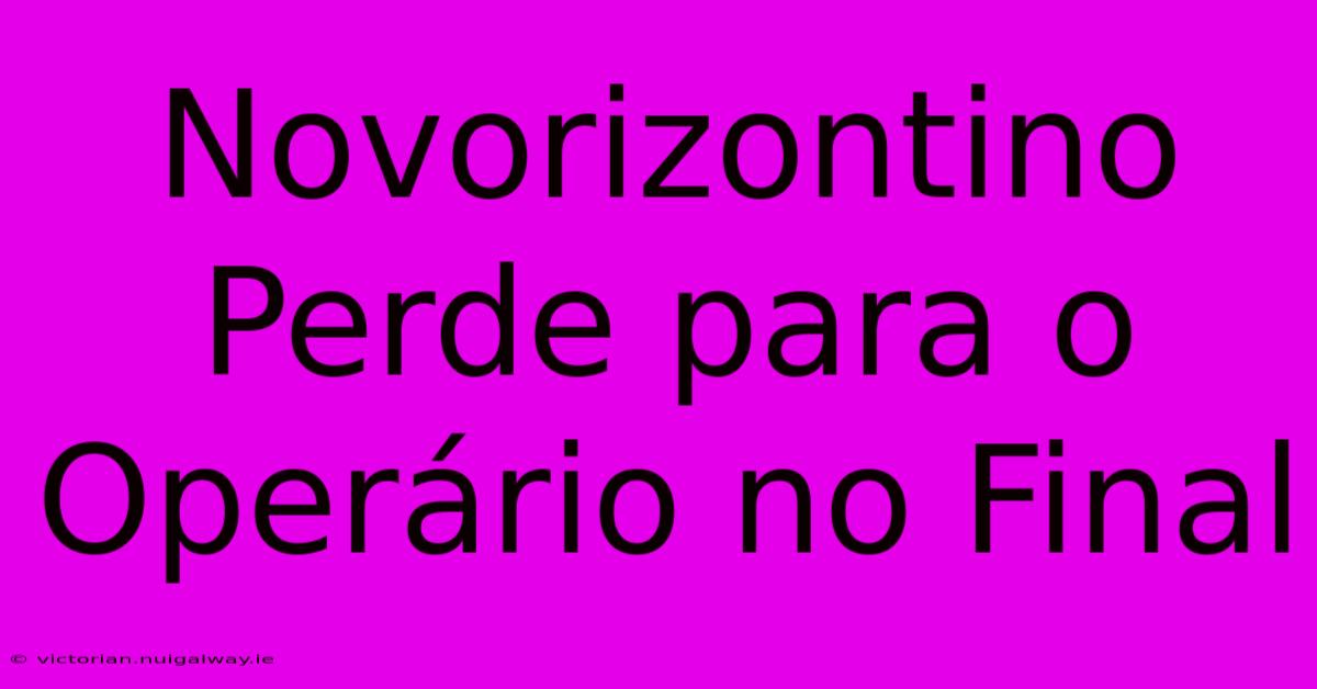 Novorizontino Perde Para O Operário No Final