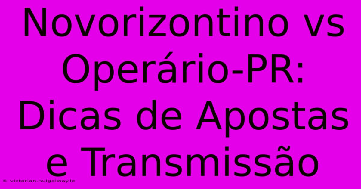 Novorizontino Vs Operário-PR: Dicas De Apostas E Transmissão 