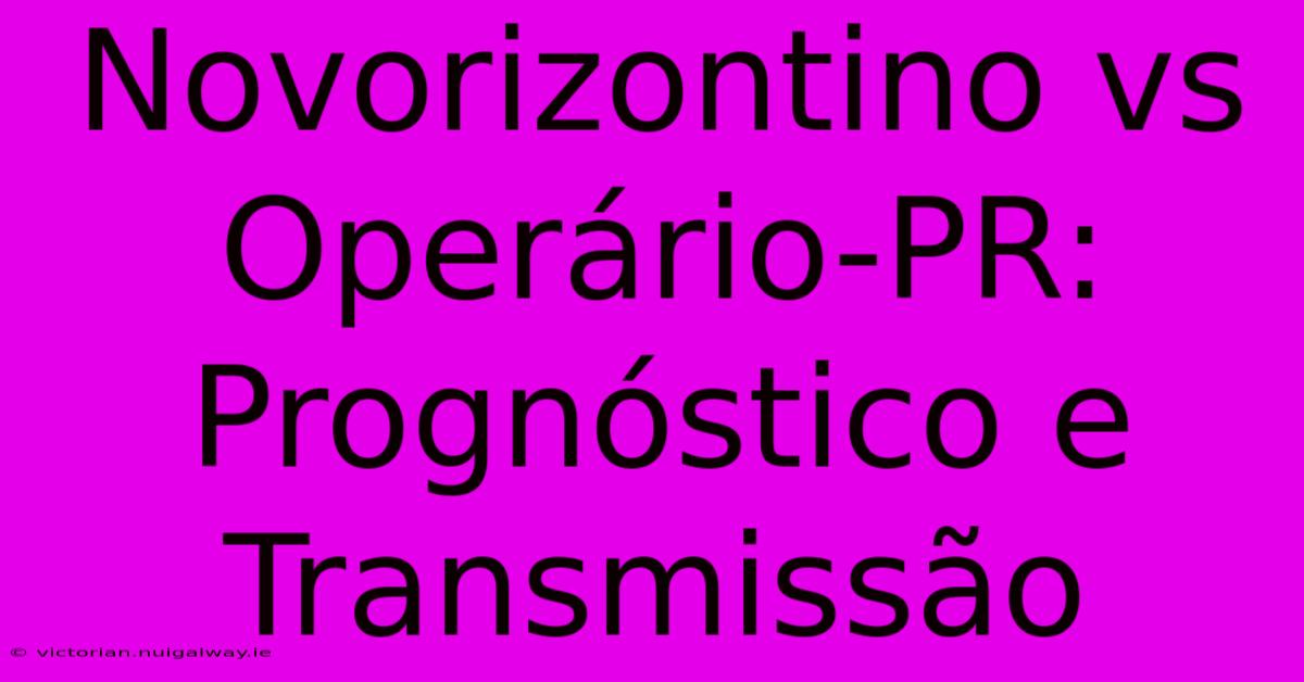 Novorizontino Vs Operário-PR: Prognóstico E Transmissão