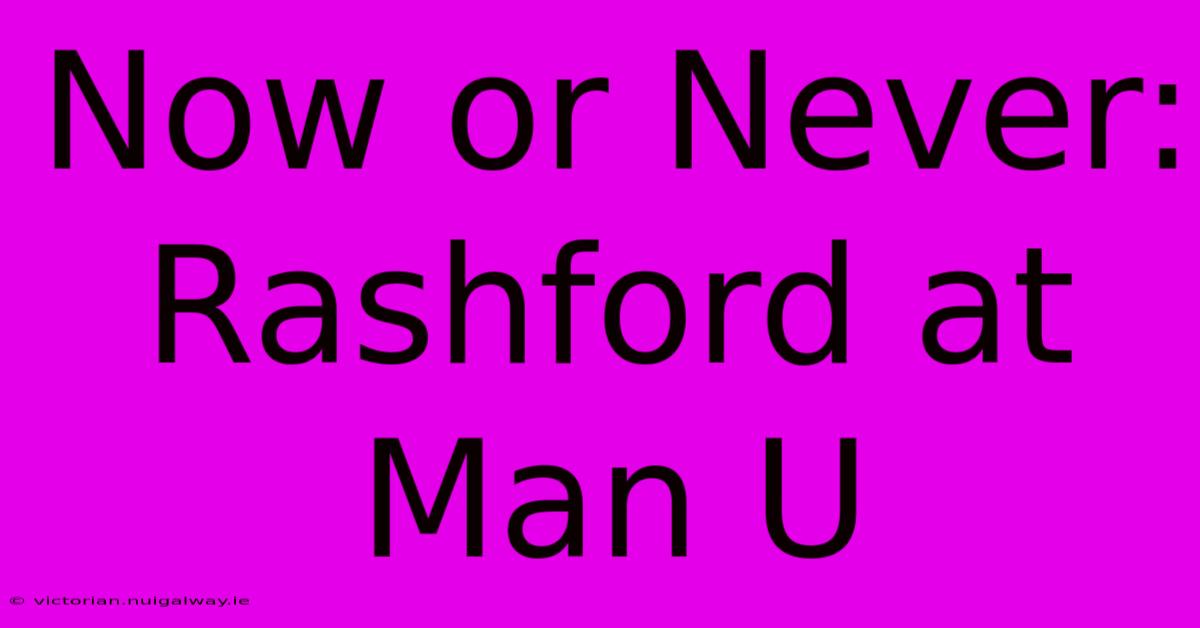 Now Or Never: Rashford At Man U