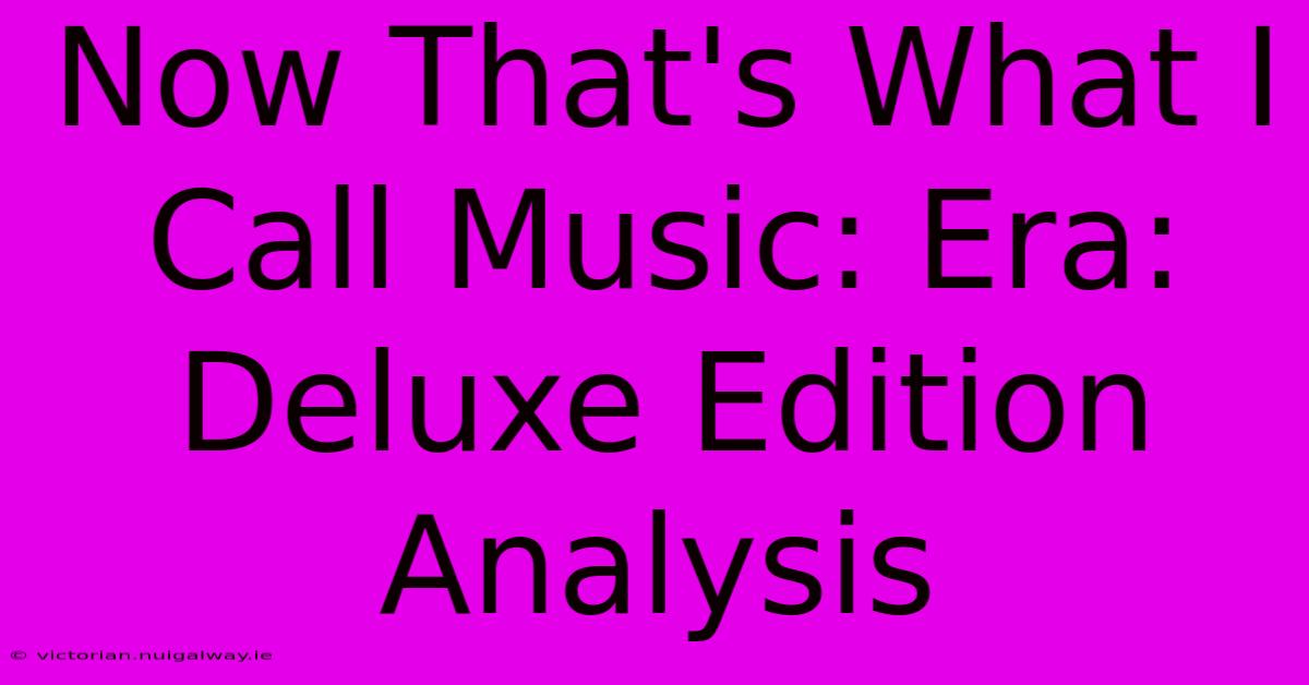 Now That's What I Call Music: Era: Deluxe Edition Analysis