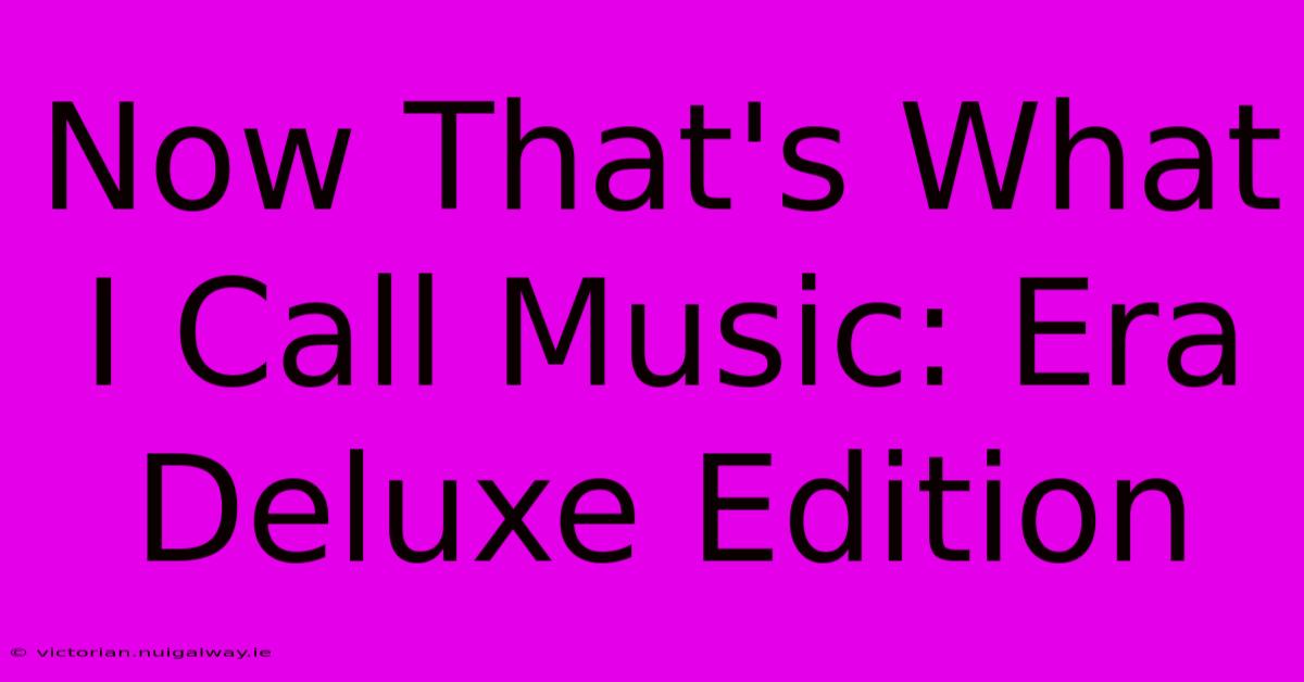 Now That's What I Call Music: Era Deluxe Edition