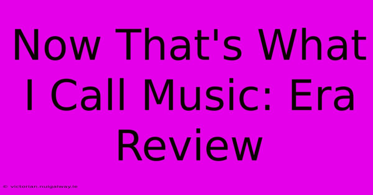 Now That's What I Call Music: Era Review