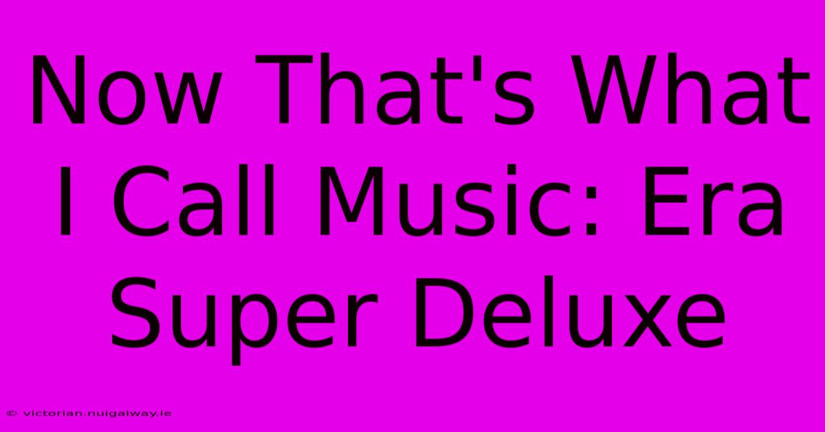 Now That's What I Call Music: Era Super Deluxe