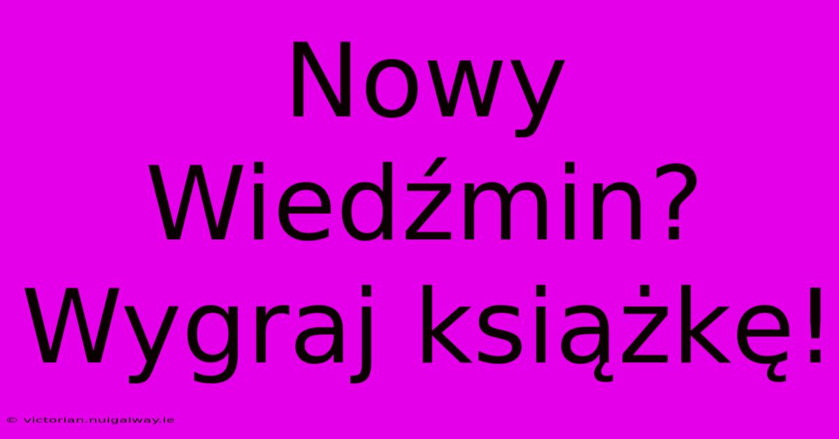 Nowy Wiedźmin?  Wygraj Książkę!