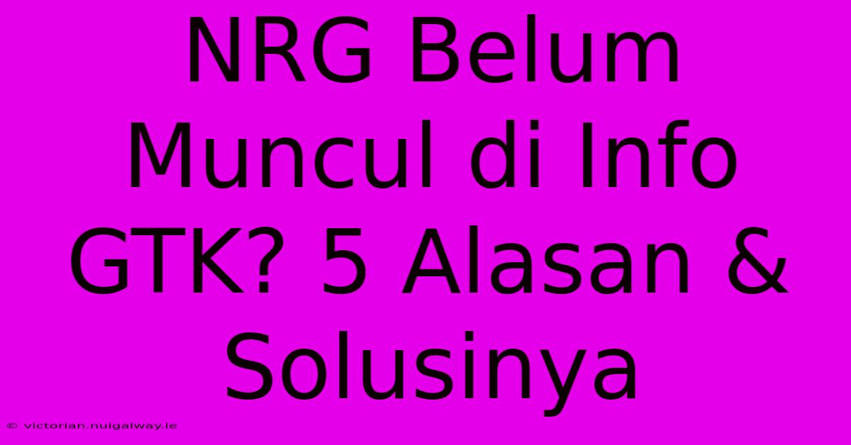 NRG Belum Muncul Di Info GTK? 5 Alasan & Solusinya