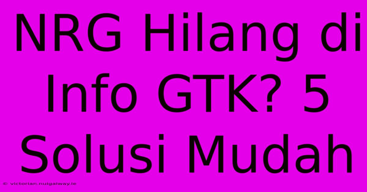 NRG Hilang Di Info GTK? 5 Solusi Mudah