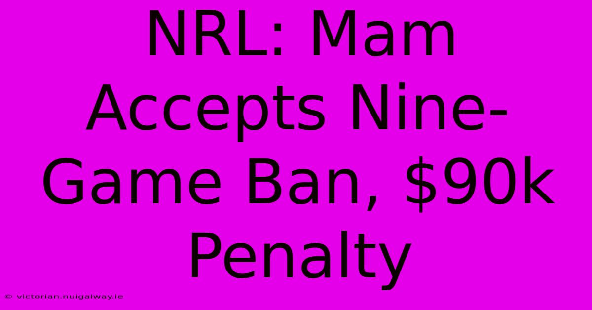 NRL: Mam Accepts Nine-Game Ban, $90k Penalty