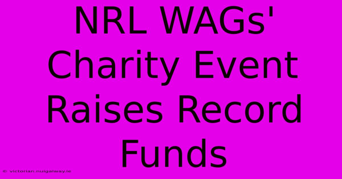 NRL WAGs' Charity Event Raises Record Funds 