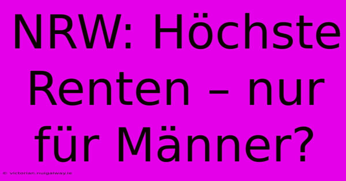 NRW: Höchste Renten – Nur Für Männer?