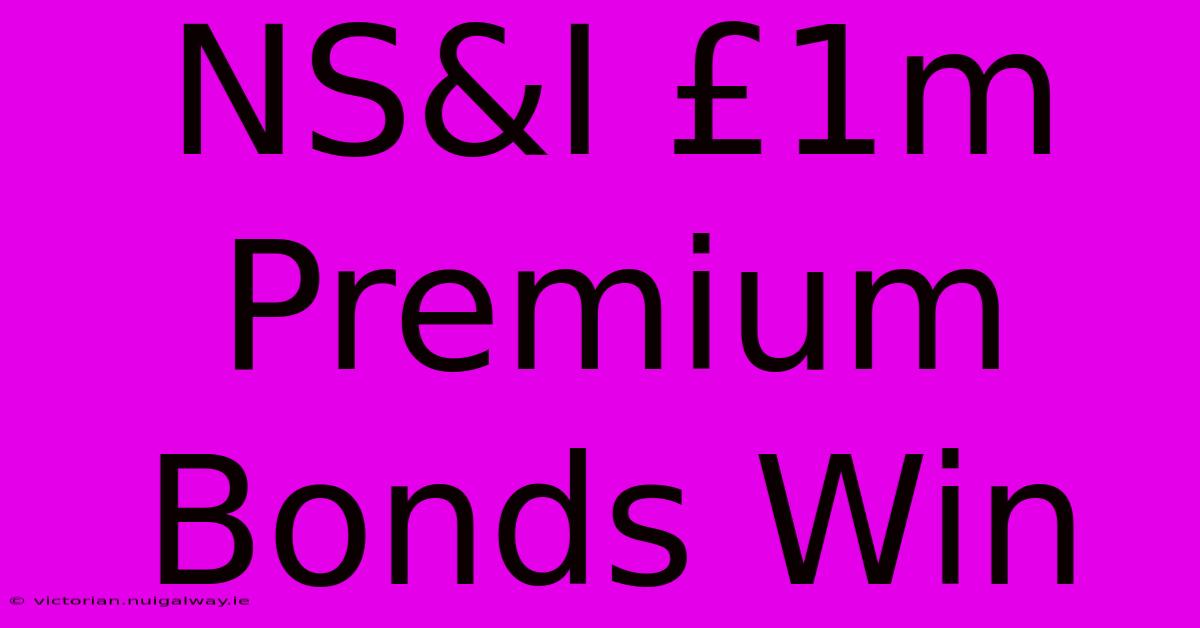 NS&I £1m Premium Bonds Win