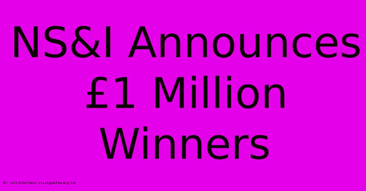 NS&I Announces £1 Million Winners