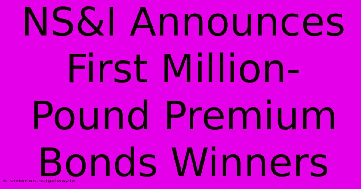 NS&I Announces First Million-Pound Premium Bonds Winners