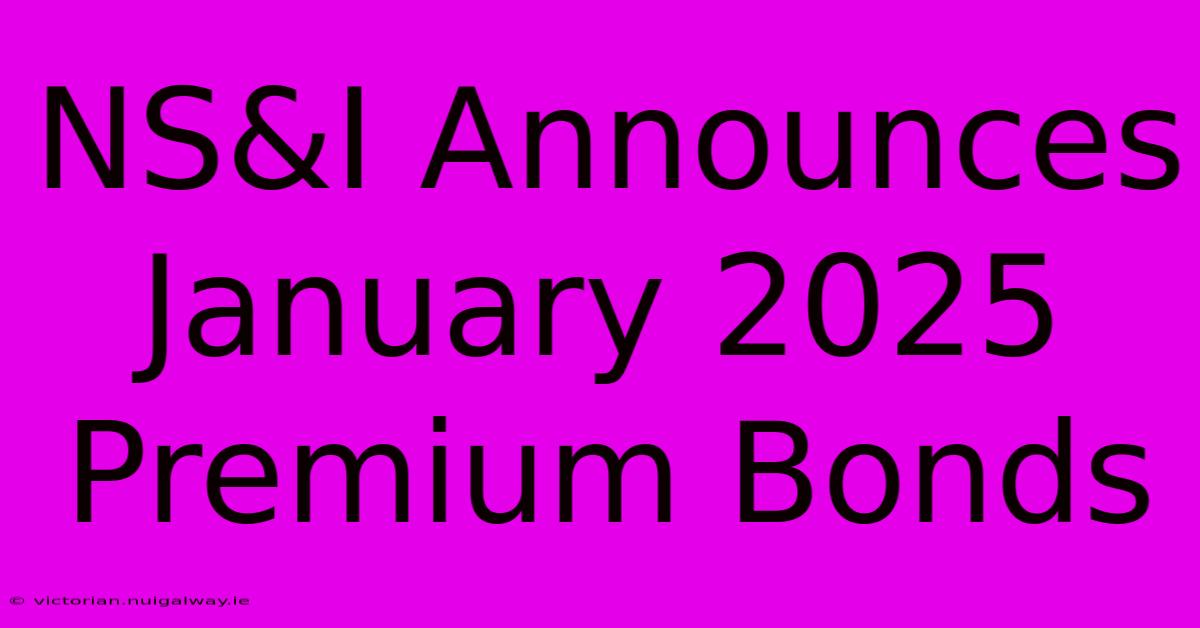 NS&I Announces January 2025 Premium Bonds