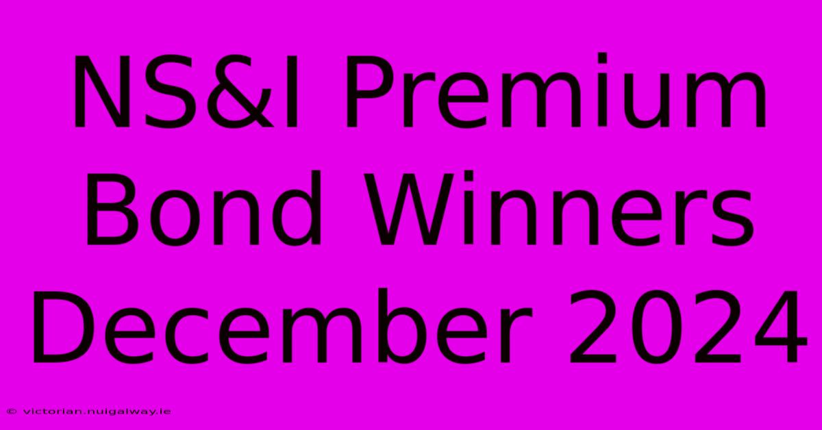 NS&I Premium Bond Winners December 2024