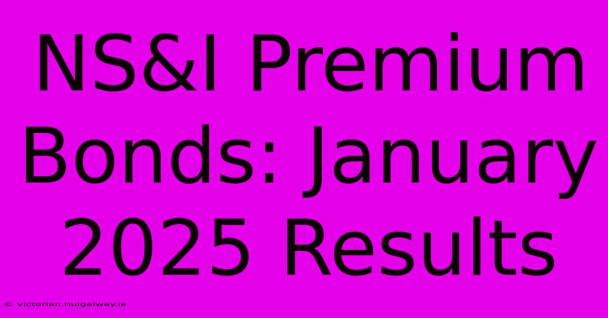 NS&I Premium Bonds: January 2025 Results