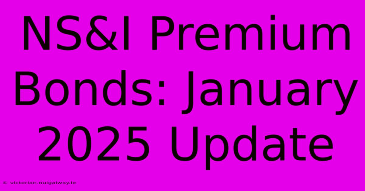 NS&I Premium Bonds: January 2025 Update