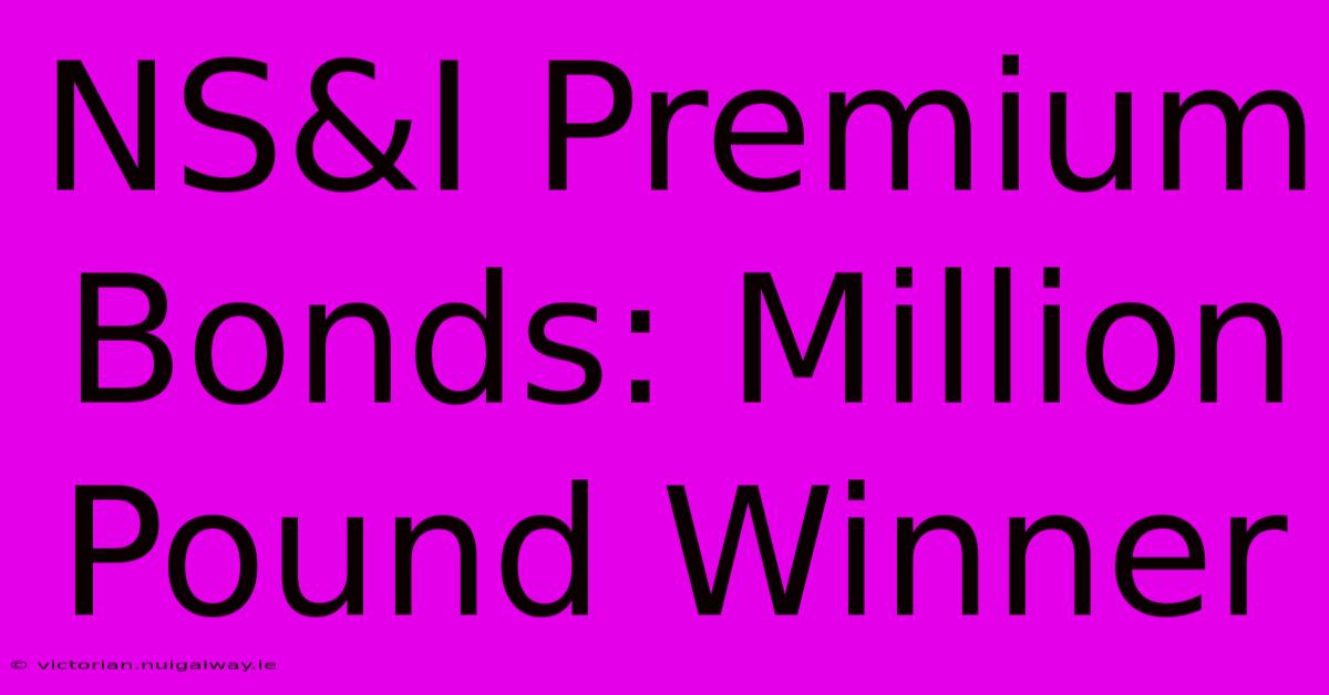 NS&I Premium Bonds: Million Pound Winner