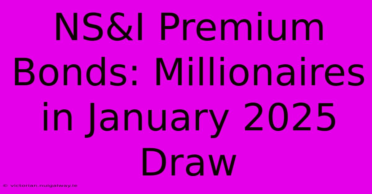 NS&I Premium Bonds: Millionaires In January 2025 Draw