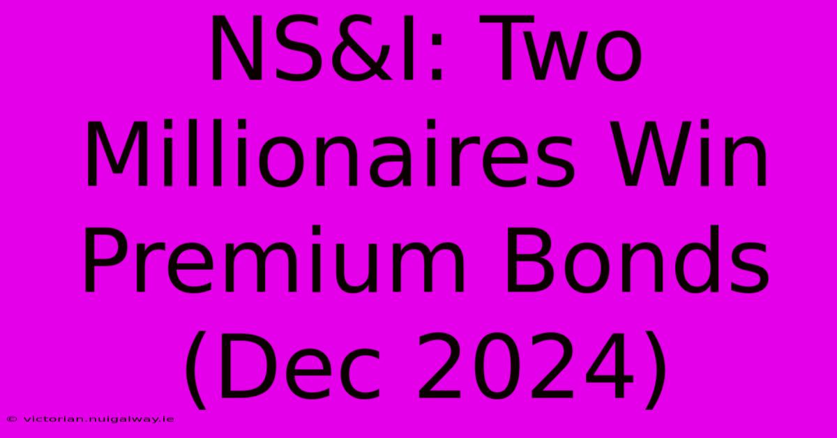 NS&I: Two Millionaires Win Premium Bonds (Dec 2024)