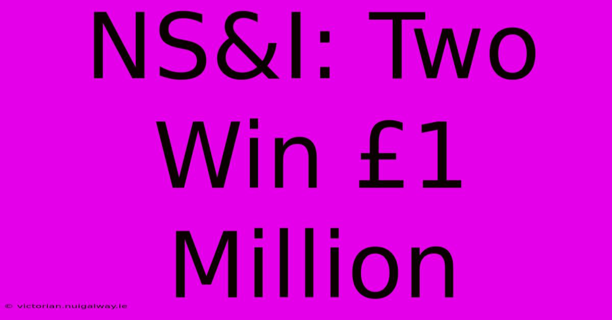 NS&I: Two Win £1 Million