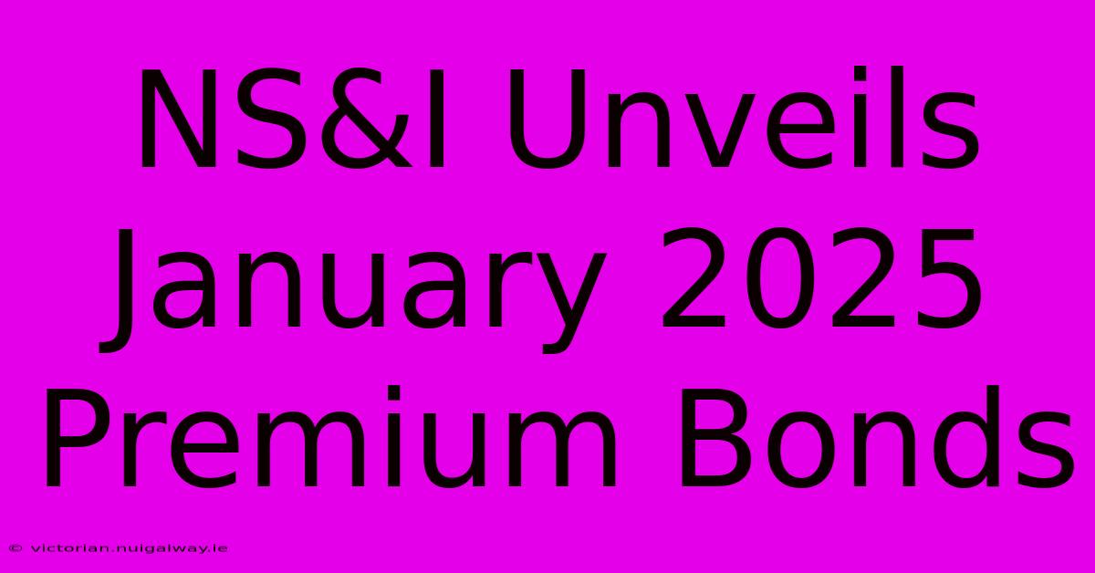 NS&I Unveils January 2025 Premium Bonds