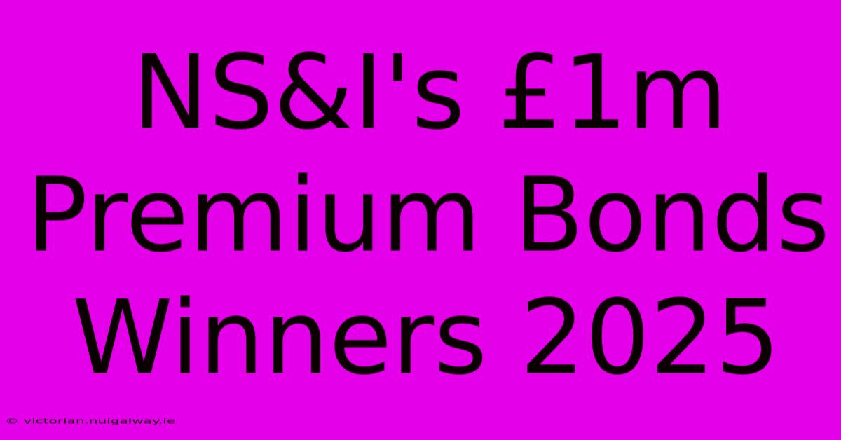 NS&I's £1m Premium Bonds Winners 2025