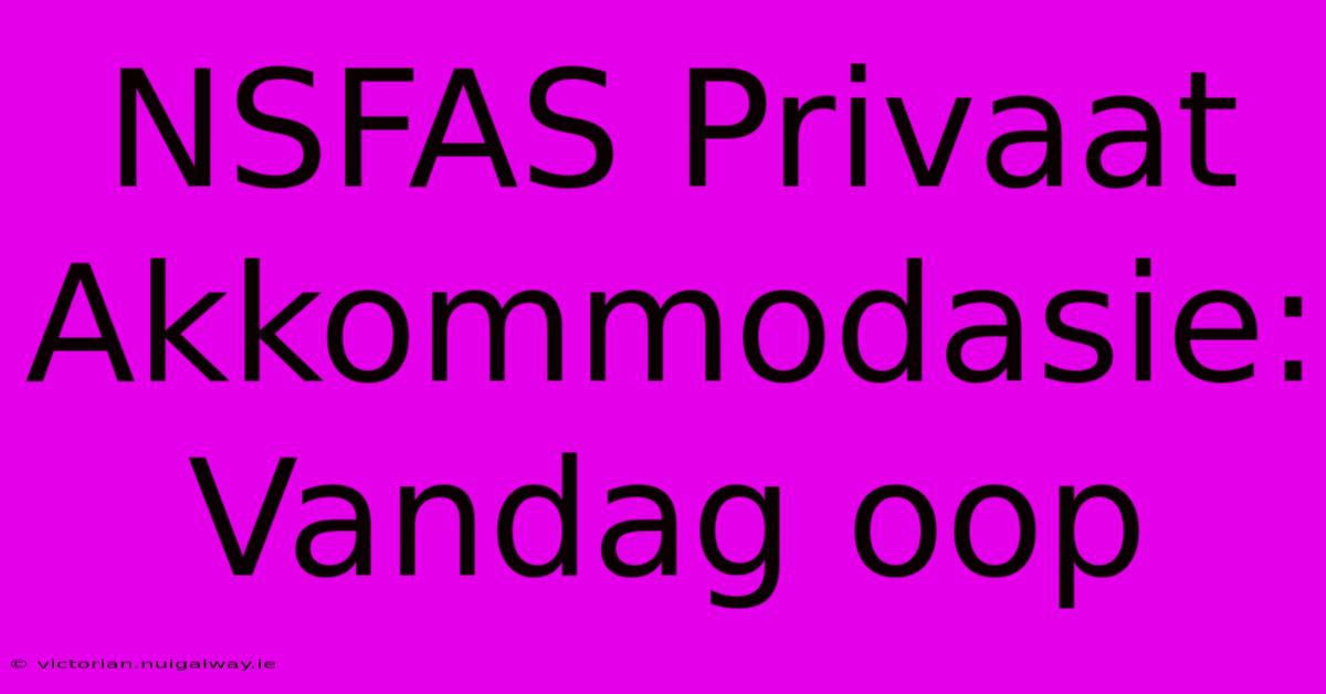 NSFAS Privaat Akkommodasie: Vandag Oop