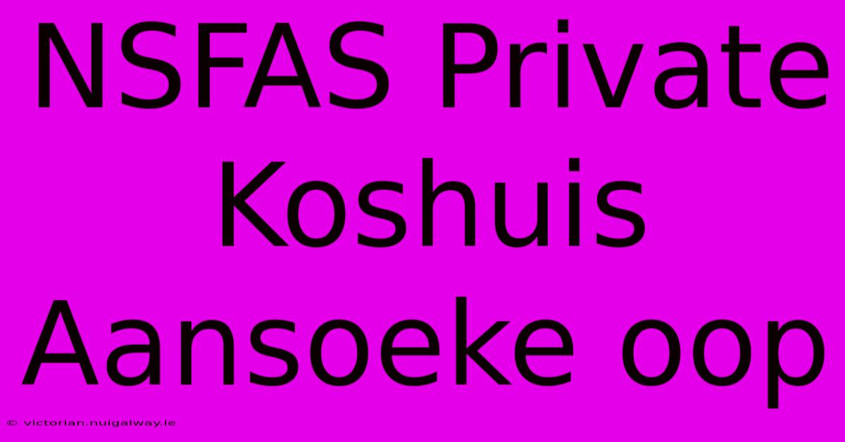 NSFAS Private Koshuis Aansoeke Oop