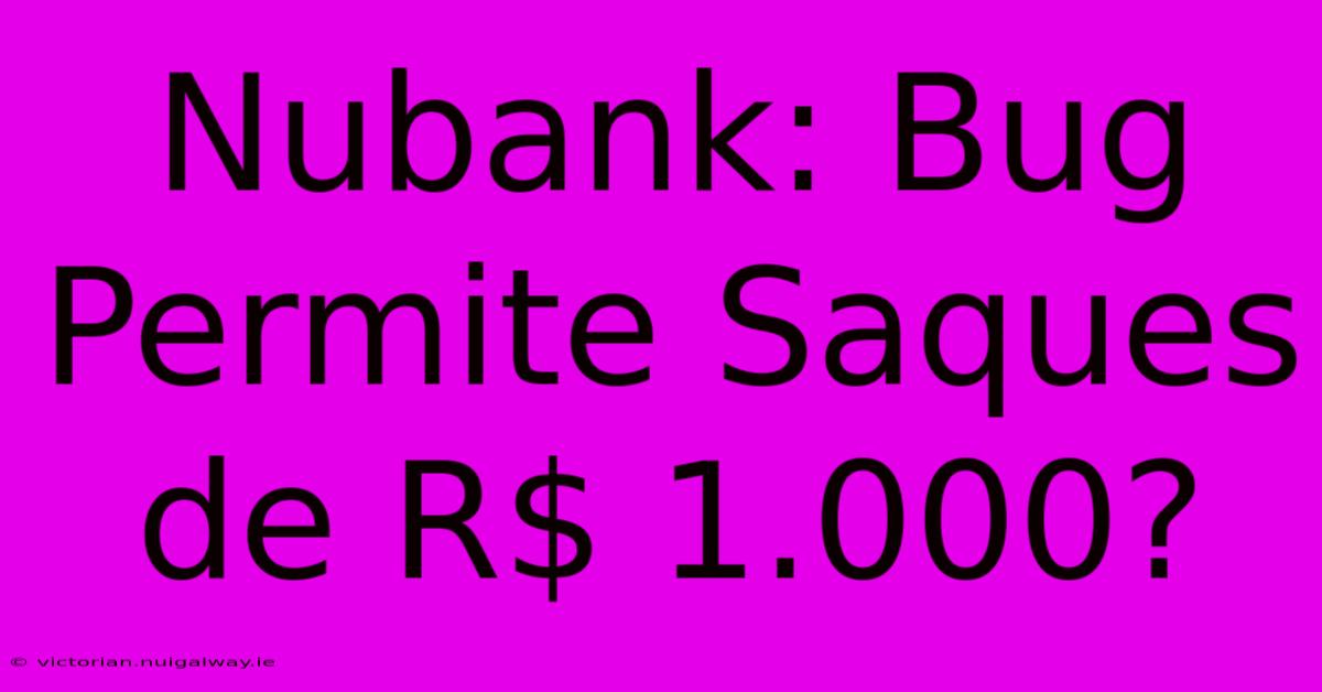 Nubank: Bug Permite Saques De R$ 1.000? 