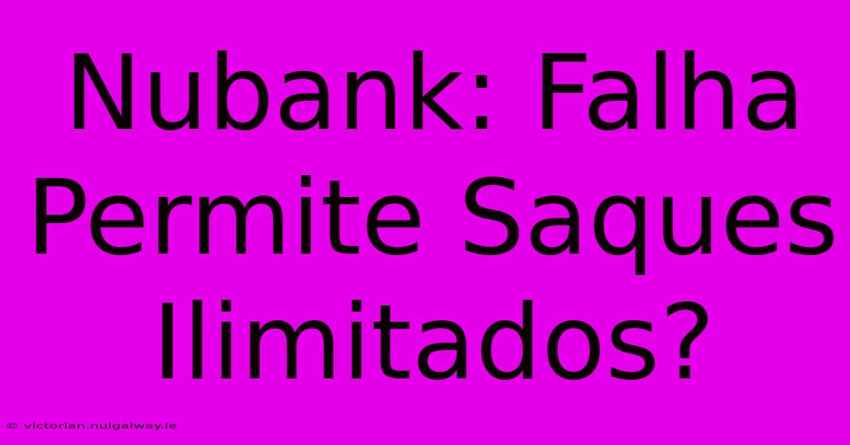 Nubank: Falha Permite Saques Ilimitados?