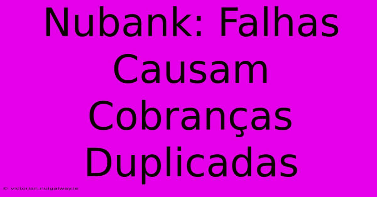 Nubank: Falhas Causam Cobranças Duplicadas