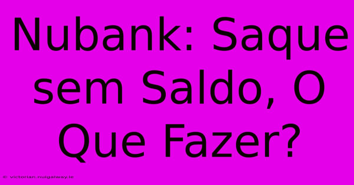 Nubank: Saque Sem Saldo, O Que Fazer?