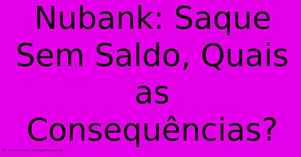 Nubank: Saque Sem Saldo, Quais As Consequências?