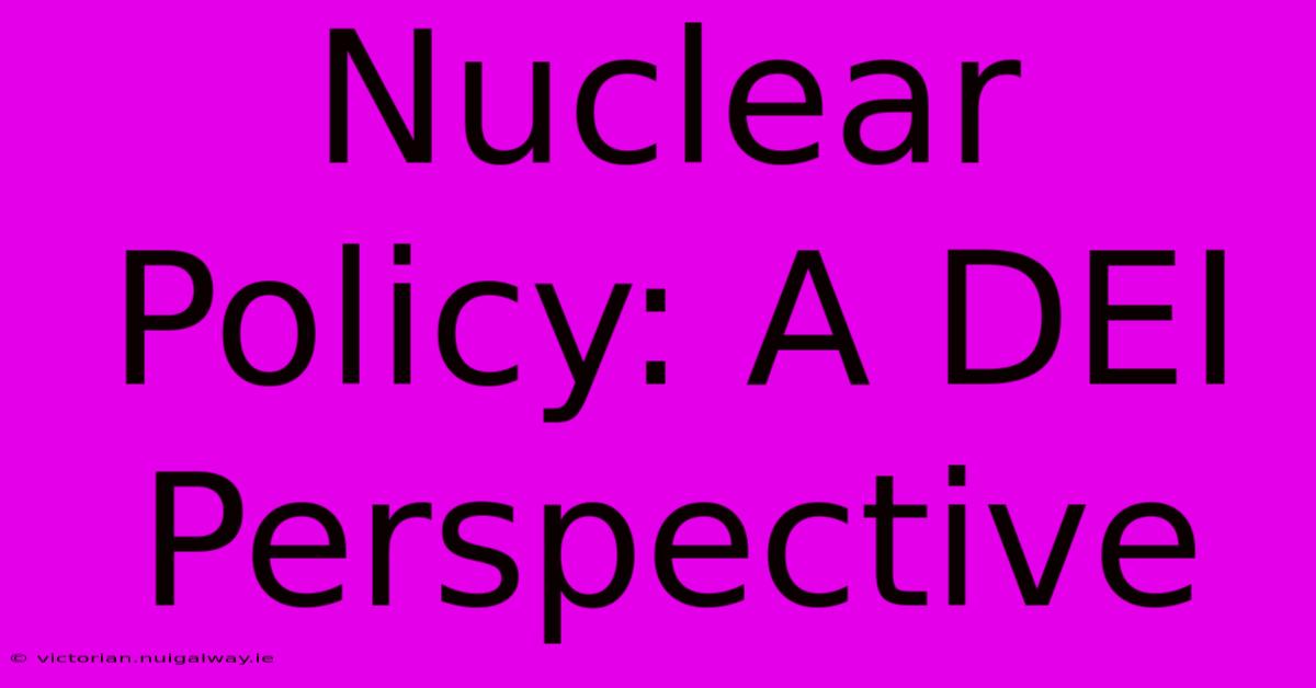 Nuclear Policy: A DEI Perspective