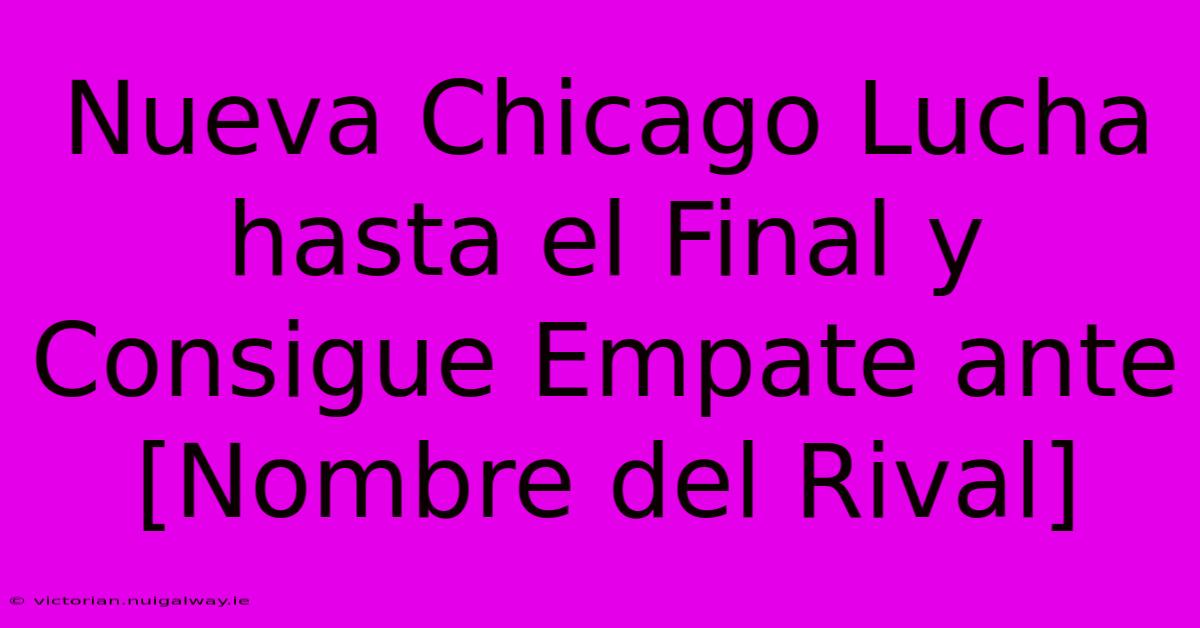 Nueva Chicago Lucha Hasta El Final Y Consigue Empate Ante [Nombre Del Rival]