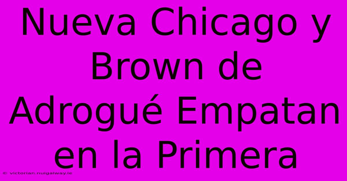 Nueva Chicago Y Brown De Adrogué Empatan En La Primera