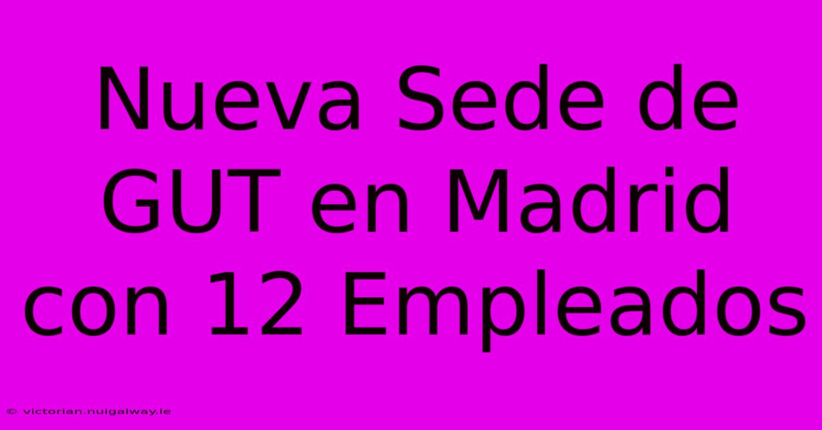 Nueva Sede De GUT En Madrid Con 12 Empleados