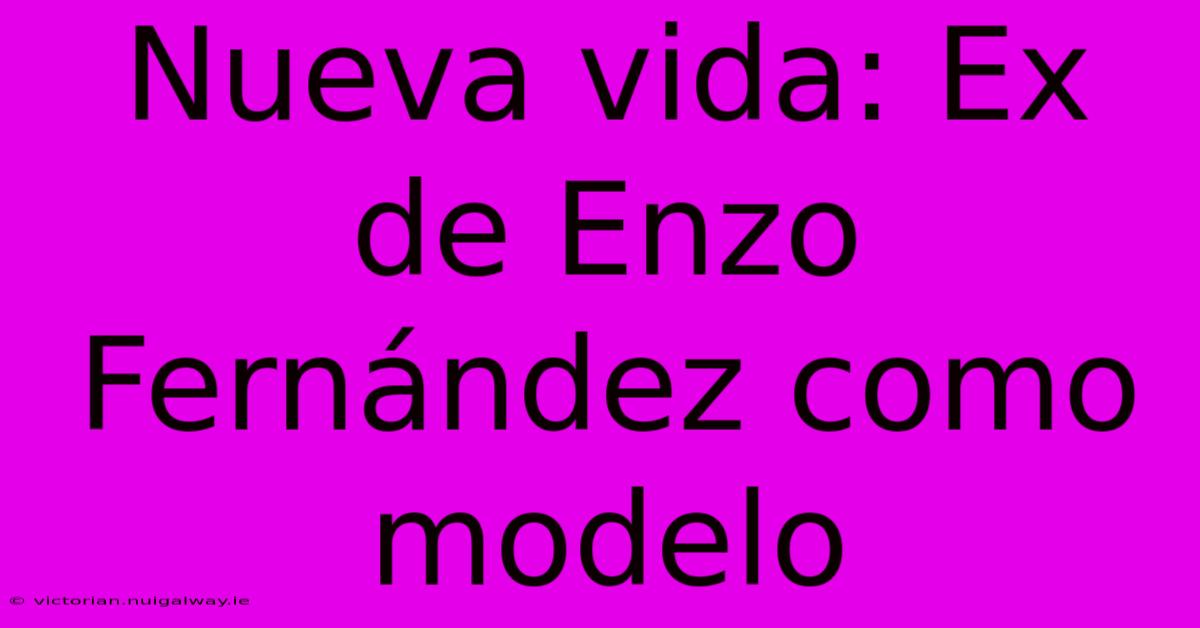 Nueva Vida: Ex De Enzo Fernández Como Modelo